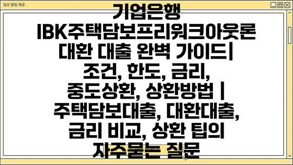 기업은행 IBK주택담보프리워크아웃론 대환 대출 완벽 가이드| 조건, 한도, 금리, 중도상환, 상환방법 | 주택담보대출, 대환대출, 금리 비교, 상환 팁