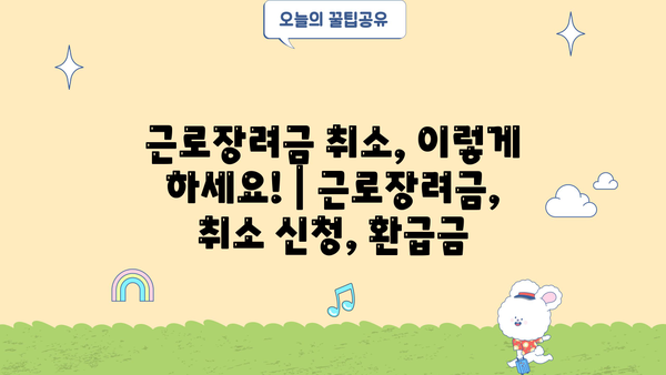 근로장려금 취소, 이렇게 하세요! | 근로장려금, 취소 신청, 환급금