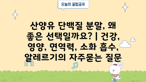 산양유 단백질 분말, 왜 좋은 선택일까요? | 건강, 영양, 면역력, 소화 흡수, 알레르기