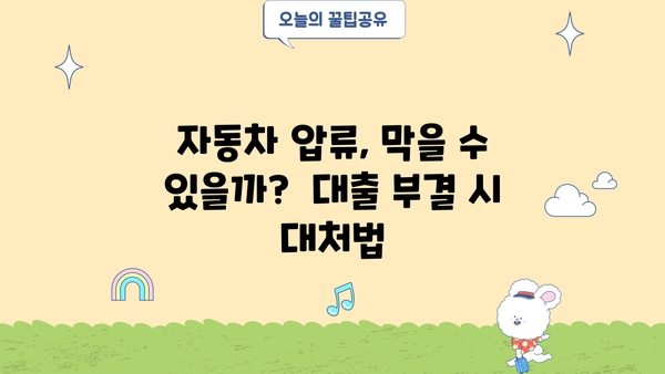 무직 자동차담보대출 부결 위험, 압류 가능성과 대처법 | 부결 조건, 대부, 자동차 압류, 대출 정보