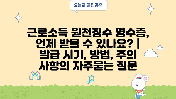 근로소득 원천징수 영수증, 언제 받을 수 있나요? | 발급 시기, 방법, 주의 사항