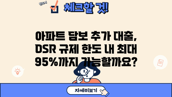 아파트 담보 추가 대출, DSR 규제 한도 내 최대 95%까지 가능할까요? | DSR, 추가대출, 한도 계산, 금리 비교