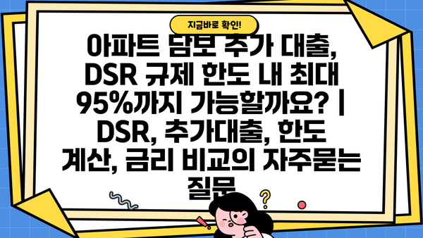 아파트 담보 추가 대출, DSR 규제 한도 내 최대 95%까지 가능할까요? | DSR, 추가대출, 한도 계산, 금리 비교