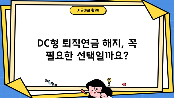 퇴직연금 DC형 해지, 나에게 맞는 선택인가요? | 해지 전 확인해야 할 사항, 절차, 주의 사항