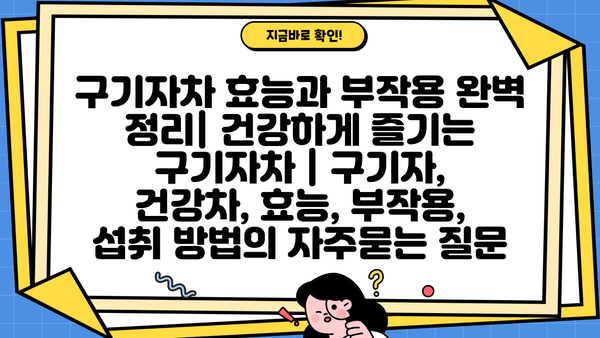 구기자차 효능과 부작용 완벽 정리| 건강하게 즐기는 구기자차 | 구기자, 건강차, 효능, 부작용, 섭취 방법