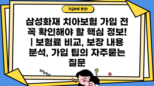 삼성화재 치아보험 가입 전 꼭 확인해야 할 핵심 정보! | 보험료 비교, 보장 내용 분석, 가입 팁