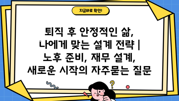 퇴직 후 안정적인 삶, 나에게 맞는 설계 전략 | 노후 준비, 재무 설계, 새로운 시작