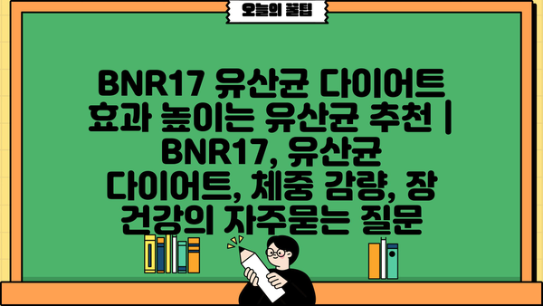 BNR17 유산균 다이어트 효과 높이는 유산균 추천 | BNR17, 유산균 다이어트, 체중 감량, 장 건강