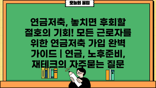 연금저축, 놓치면 후회할 절호의 기회! 모든 근로자를 위한 연금저축 가입 완벽 가이드 | 연금, 노후준비, 재테크