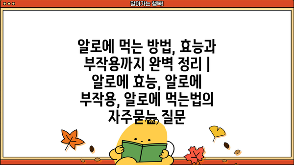알로에 먹는 방법, 효능과 부작용까지 완벽 정리 | 알로에 효능, 알로에 부작용, 알로에 먹는법