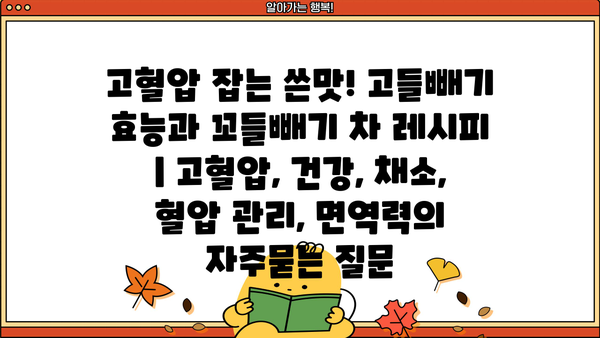 고혈압 잡는 쓴맛! 고들빼기 효능과 꼬들빼기 차 레시피 | 고혈압, 건강, 채소, 혈압 관리, 면역력