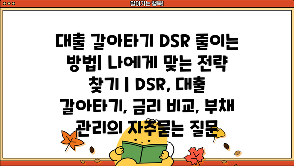 대출 갈아타기 DSR 줄이는 방법| 나에게 맞는 전략 찾기 | DSR, 대출 갈아타기, 금리 비교, 부채 관리