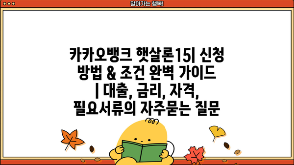 카카오뱅크 햇살론15| 신청 방법 & 조건 완벽 가이드 | 대출, 금리, 자격, 필요서류