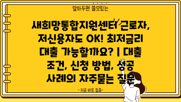 새희망통합지원센터 근로자, 저신용자도 OK! 최저금리 대출 가능할까요? | 대출 조건, 신청 방법, 성공 사례