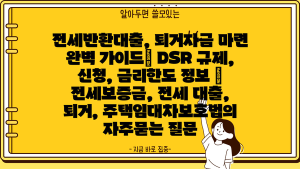 전세반환대출, 퇴거자금 마련 완벽 가이드| DSR 규제, 신청, 금리한도 정보 | 전세보증금, 전세 대출, 퇴거, 주택임대차보호법