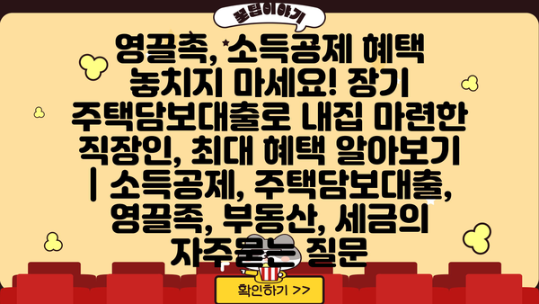 영끌족, 소득공제 혜택 놓치지 마세요! 장기 주택담보대출로 내집 마련한 직장인, 최대 혜택 알아보기 | 소득공제, 주택담보대출, 영끌족, 부동산, 세금