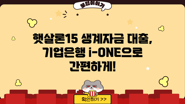 기업은행 i-ONE 햇살론15 생계자금 대출 완벽 가이드| 조건, 한도, 금리, 신청 방법까지! |  햇살론15, 생계자금 대출, 기업은행, i-ONE