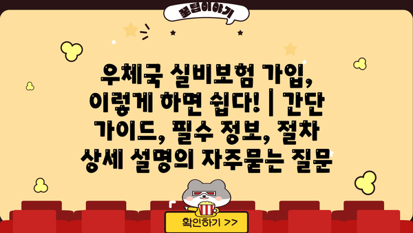 우체국 실비보험 가입, 이렇게 하면 쉽다! | 간단 가이드, 필수 정보, 절차 상세 설명