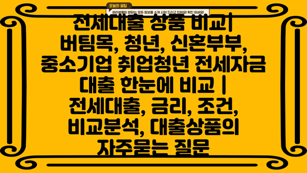 전세대출 상품 비교| 버팀목, 청년, 신혼부부, 중소기업 취업청년 전세자금 대출 한눈에 비교 | 전세대출, 금리, 조건, 비교분석, 대출상품