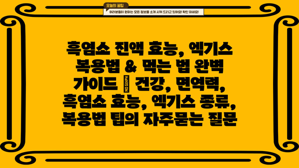 흑염소 진액 효능, 엑기스 복용법 & 먹는 법 완벽 가이드 | 건강, 면역력, 흑염소 효능, 엑기스 종류, 복용법 팁