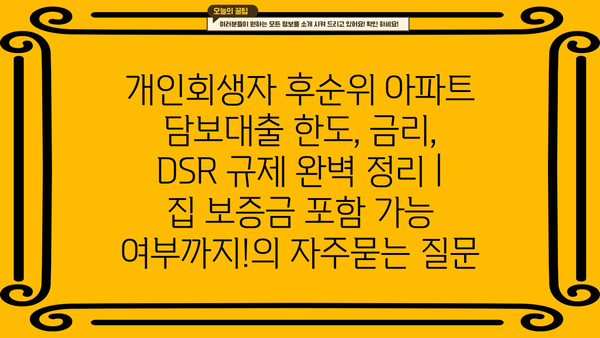 개인회생자 후순위 아파트 담보대출 한도, 금리, DSR 규제 완벽 정리 | 집 보증금 포함 가능 여부까지!