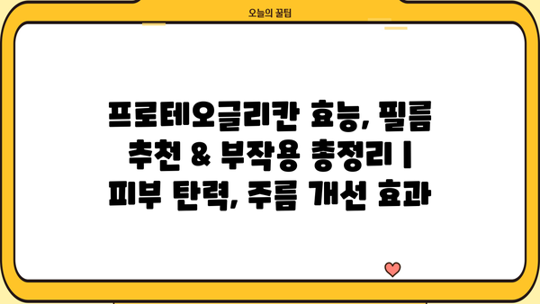 프로테오글리칸 효능, 필름 추천 & 부작용 총정리 | 피부 탄력, 주름 개선 효과