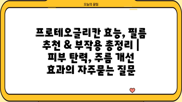프로테오글리칸 효능, 필름 추천 & 부작용 총정리 | 피부 탄력, 주름 개선 효과