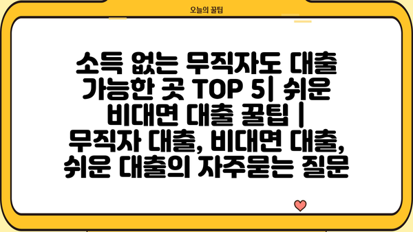 소득 없는 무직자도 대출 가능한 곳 TOP 5| 쉬운 비대면 대출 꿀팁 |  무직자 대출, 비대면 대출, 쉬운 대출