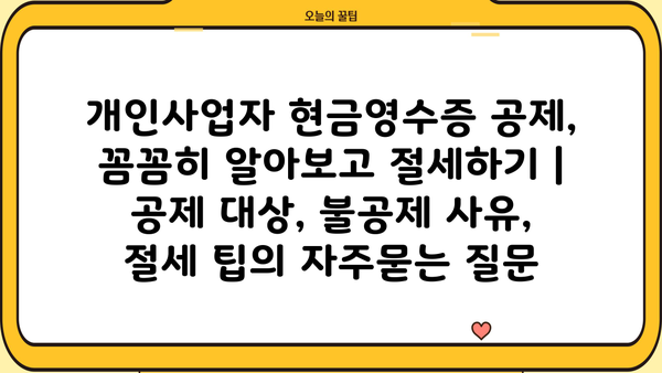 개인사업자 현금영수증 공제, 꼼꼼히 알아보고 절세하기 | 공제 대상, 불공제 사유, 절세 팁