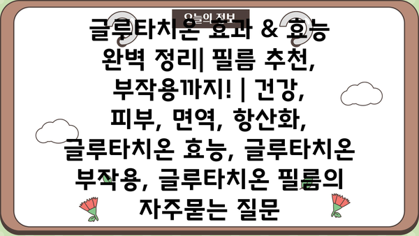 글루타치온 효과 & 효능 완벽 정리| 필름 추천, 부작용까지! | 건강, 피부, 면역, 항산화, 글루타치온 효능, 글루타치온 부작용, 글루타치온 필름