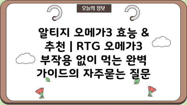 알티지 오메가3 효능 & 추천 | RTG 오메가3 부작용 없이 먹는 완벽 가이드