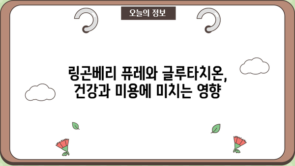 링곤베리 퓨레 & 글루타치온| 효능과 부작용 완벽 정리 | 건강, 뷰티, 섭취 가이드