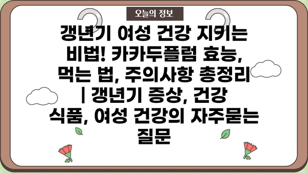 갱년기 여성 건강 지키는 비법! 카카두플럼 효능, 먹는 법, 주의사항 총정리 | 갱년기 증상, 건강 식품, 여성 건강