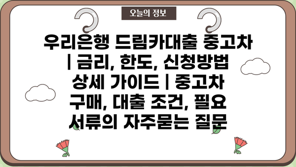 우리은행 드림카대출 중고차 | 금리, 한도, 신청방법 상세 가이드 | 중고차 구매, 대출 조건, 필요 서류