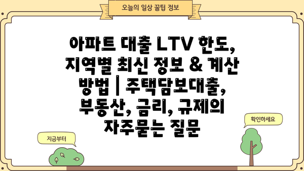 아파트 대출 LTV 한도, 지역별 최신 정보 & 계산 방법 | 주택담보대출, 부동산, 금리, 규제