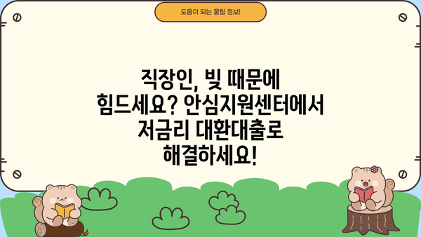 직장인 채무통합, 안심지원센터에서 저금리 대환대출로 해결하세요! | 1차 상담, 무료 지원