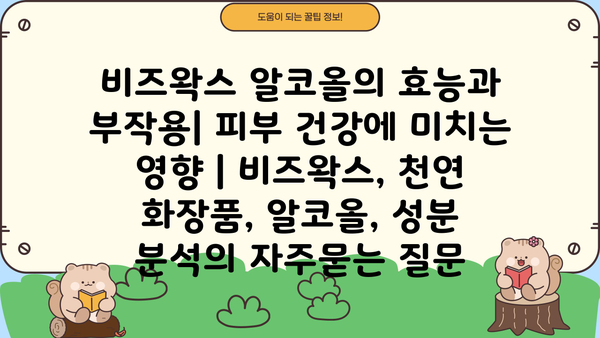 비즈왁스 알코올의 효능과 부작용| 피부 건강에 미치는 영향 | 비즈왁스, 천연 화장품, 알코올, 성분 분석