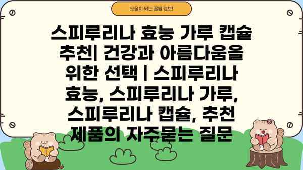스피루리나 효능 가루 캡슐 추천| 건강과 아름다움을 위한 선택 | 스피루리나 효능, 스피루리나 가루, 스피루리나 캡슐, 추천 제품