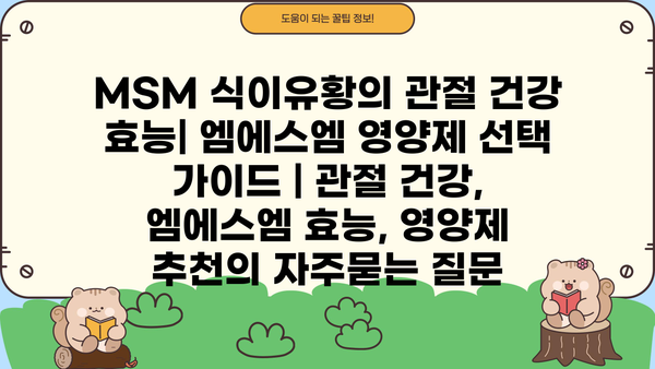 MSM 식이유황의 관절 건강 효능| 엠에스엠 영양제 선택 가이드 | 관절 건강, 엠에스엠 효능, 영양제 추천