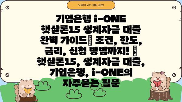 기업은행 i-ONE 햇살론15 생계자금 대출 완벽 가이드| 조건, 한도, 금리, 신청 방법까지! |  햇살론15, 생계자금 대출, 기업은행, i-ONE