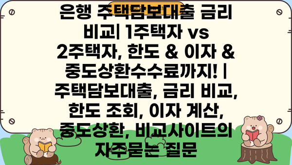 은행 주택담보대출 금리 비교| 1주택자 vs 2주택자, 한도 & 이자 & 중도상환수수료까지! | 주택담보대출, 금리 비교, 한도 조회, 이자 계산, 중도상환, 비교사이트