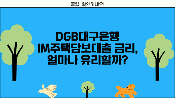 DGB대구은행 IM주택담보대출 완벽 분석| 조건, 한도, 금리, 월상환금액, 후기, 중도상환수수료, 담보인정비율 | 주택담보대출 비교, DGB대구은행, 금융 상품