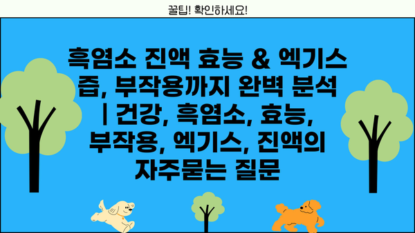 흑염소 진액 효능 & 엑기스 즙, 부작용까지 완벽 분석 | 건강, 흑염소, 효능, 부작용, 엑기스, 진액