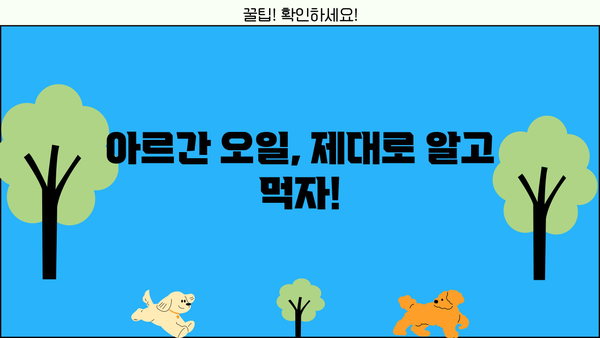 아르간 오일, 효능 제대로 누리고 부작용 없이 먹는 완벽 가이드 | 아르간 오일 효능, 부작용, 섭취 방법, 주의사항