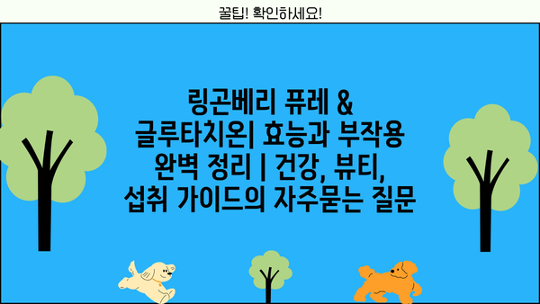 링곤베리 퓨레 & 글루타치온| 효능과 부작용 완벽 정리 | 건강, 뷰티, 섭취 가이드