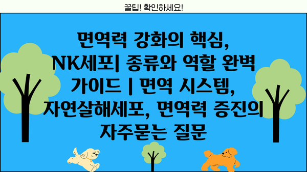 면역력 강화의 핵심, NK세포| 종류와 역할 완벽 가이드 | 면역 시스템, 자연살해세포, 면역력 증진