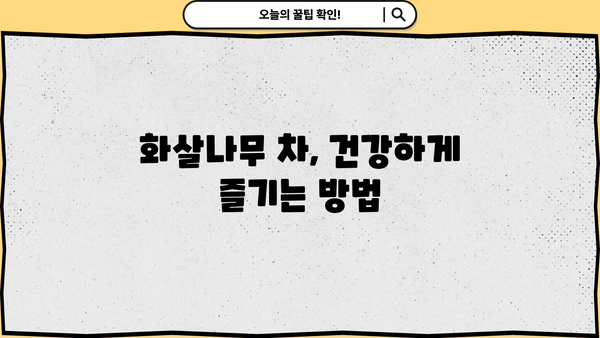 화살나무 효능과 먹는 법| 건강에 좋은 효과와 활용법 총정리 | 화살나무, 약용, 차, 섭취 방법, 부작용
