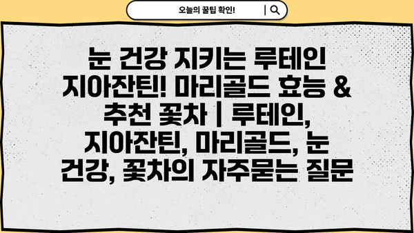 눈 건강 지키는 루테인 지아잔틴! 마리골드 효능 & 추천 꽃차 | 루테인, 지아잔틴, 마리골드, 눈 건강, 꽃차