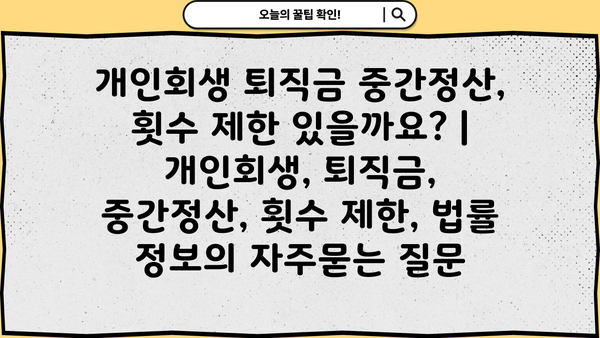 개인회생 퇴직금 중간정산, 횟수 제한 있을까요? | 개인회생, 퇴직금, 중간정산, 횟수 제한, 법률 정보