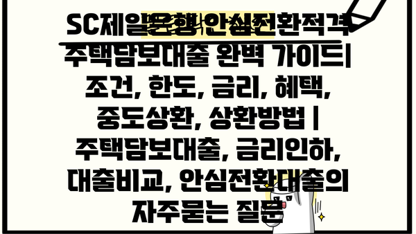 SC제일은행 안심전환적격 주택담보대출 완벽 가이드| 조건, 한도, 금리, 혜택, 중도상환, 상환방법 | 주택담보대출, 금리인하, 대출비교, 안심전환대출